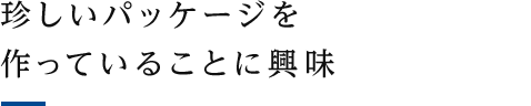 珍しいパッケージを作っていることに興味