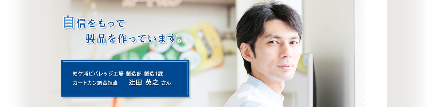 袖ケ浦ビバレッジ工場 製造部 製造1課 カートカン調合担当 辻田 英之 さん