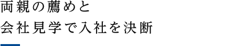 両親の薦めと会社見学で入社を決断