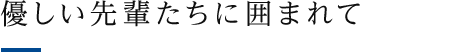 優しい先輩たちに囲まれて